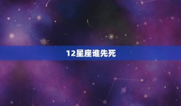 12星座谁先死，12星座谁最后死