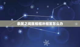 亲属之间属相相冲相害怎么办，家人属相犯冲怎么化解