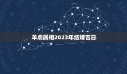 羊虎属相2023年结婚吉日，2023年嫁娶最佳日期