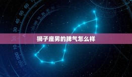 狮子座男的脾气怎么样(探秘热情如火还是暴躁难控)