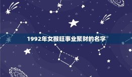 1992年女猴旺事业聚财的名字(如何选择)