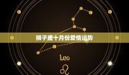 狮子座十月份爱情运势，2023 狮子座的情劫星座