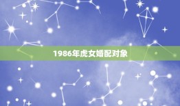 1986年虎女婚配对象，1986年属虎的女和什么属相最配