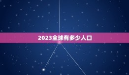 2023全球有多少人口，全球有多少亿人口