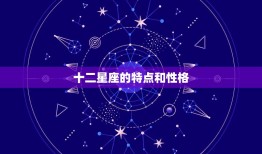 十二星座的特点和性格，各星座的性格特点