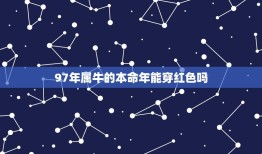 97年属牛的本命年能穿红色吗，2023年属牛本命年忌讳什么颜色？有什么