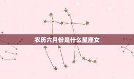 农历六月份是什么星座女，阳历六月份是什么星座女