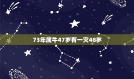 73年属牛47岁有一灾48岁，73年属牛一生三灾难