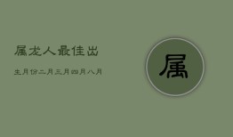 属龙人最佳出生月份：二月、三月、四月、八月，命运亨通