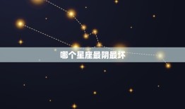 哪个星座最阴最坏，最坏星座排行榜