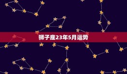 狮子座23年5月运势(狮子们将迎来事业上的大突破)