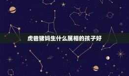 虎爸猪妈生什么属相的孩子好，羊爸猪妈和属猴的孩子相冲吗？哥哥属鸡，姐姐