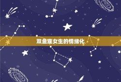 双鱼座女生骂你代表什么(星座介绍双鱼座女生的情绪化与真实性)