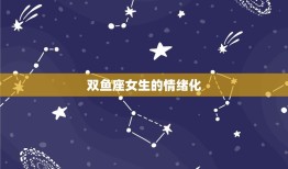 双鱼座女生骂你代表什么(星座介绍双鱼座女生的情绪化与真实性)