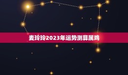 麦玲玲2023年运势测算属鸡，2023年运势最好的生肖是什么？