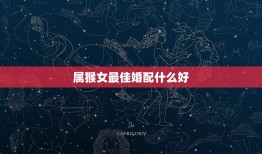 属猴女最佳婚配什么好，2004的猴女婚配啥属相最配？