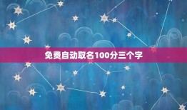 免费自动取名100分三个字，免费取名字大全