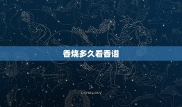 香烧多久看香谱，今早上烧香时都出了奇怪的香谱，有什么意思？