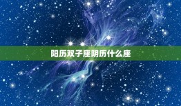 阳历双子座阴历什么座，12星座看阴历还是阳历