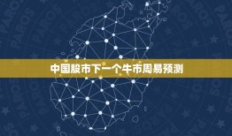 中国股市下一个牛市周易预测，假如中国的股市也出现十年牛市，券商股能产生