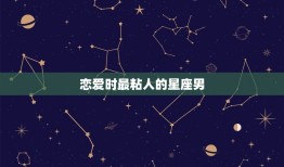 恋爱时最粘人的星座男(谁最会黏人)