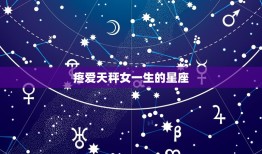 疼爱天秤女一生的星座，天秤座狠心抛弃的星座