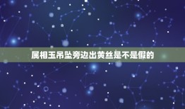 属相玉吊坠旁边出黄丝是不是假的，为什么玉戴久了会变成呢？