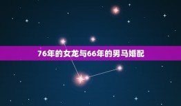 76年的女龙与66年的男马婚配，66年属马男和76年属龙女2012年领