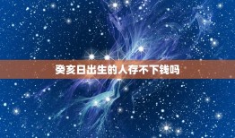 癸亥日出生的人存不下钱吗，鐧镐亥鏃ュ嚭鐢熺殑浜哄瓨涓嶄笅閽卞悧？