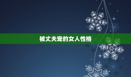 被丈夫宠的女人性格，丈夫宠的女人婆家不敢惹