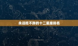 永远吃不胖的十二星座排名，十二星座谁狂吃不胖