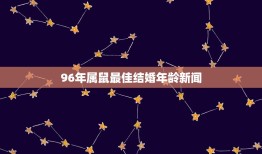 96年属鼠最佳结婚年龄新闻，1996年属鼠女什么时候结婚最好