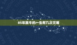 85年属牛的一生有几次灾难，女85年属牛的腊月十七凌晨三点多命运如何？