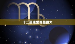 十二星座里谁最强大，十二星座谁最沙雕