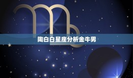 陶白白星座分析金牛男，陶白白星座文案金牛