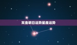 双鱼明日运势星座运势(幸运之星照耀财富与爱情双丰收)