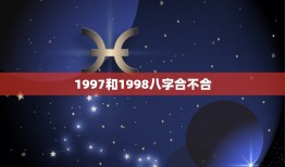 1997和1998八字合不合，97年属牛的和98年属马的八字合吗？