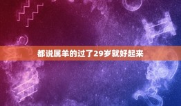 都说属羊的过了29岁就好起来，为什么人们都说属羊的，命不好？十羊九不全