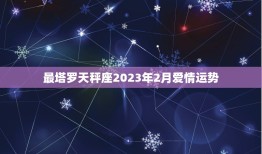 最塔罗天秤座2023年2月爱情运势