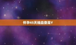 怀孕45天抽血查是Y，有没有人怀孕50天抽血去化验的