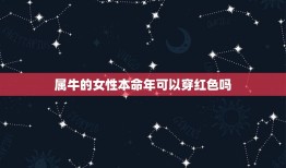 属牛的女性本命年可以穿红色吗，2023年属牛本命年可以穿红色吗？