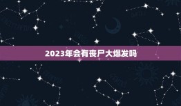 2023年会有丧尸大爆发吗，未来真的会发生了丧尸病吗？