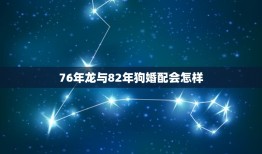 76年龙与82年狗婚配会怎样，76年的龙和82年的狗能结婚吗？