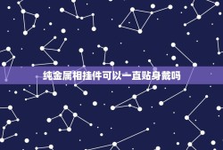 纯金属相挂件可以一直贴身戴吗，铜挂件贴身带对身体健康有影响吗