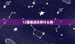 12星座适合养什么狗，12星座适合养的动物