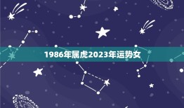 1986年属虎2023年运势女(未来三年的财运如何)