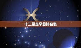 十二星座学霸排名表，十二星座学渣排名女生