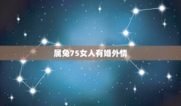 属兔75女人有婚外情，属兔女人有了情人怎样对待婚外情