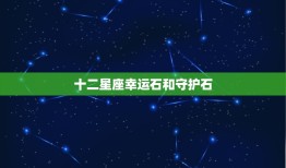 十二星座幸运石和守护石(探秘星座宝石的神秘力量)