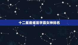 十二星座谁是学霸女神排名，不打扮也漂亮的星座女